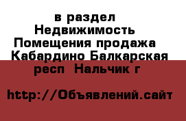  в раздел : Недвижимость » Помещения продажа . Кабардино-Балкарская респ.,Нальчик г.